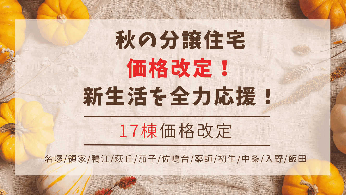 秋の分譲住宅 価格改定！ 新生活を全力応援！17棟価格改定
名塚/領家/鴨江/萩丘/茄子/佐鳴台
薬師/初生/中条/入野/飯田