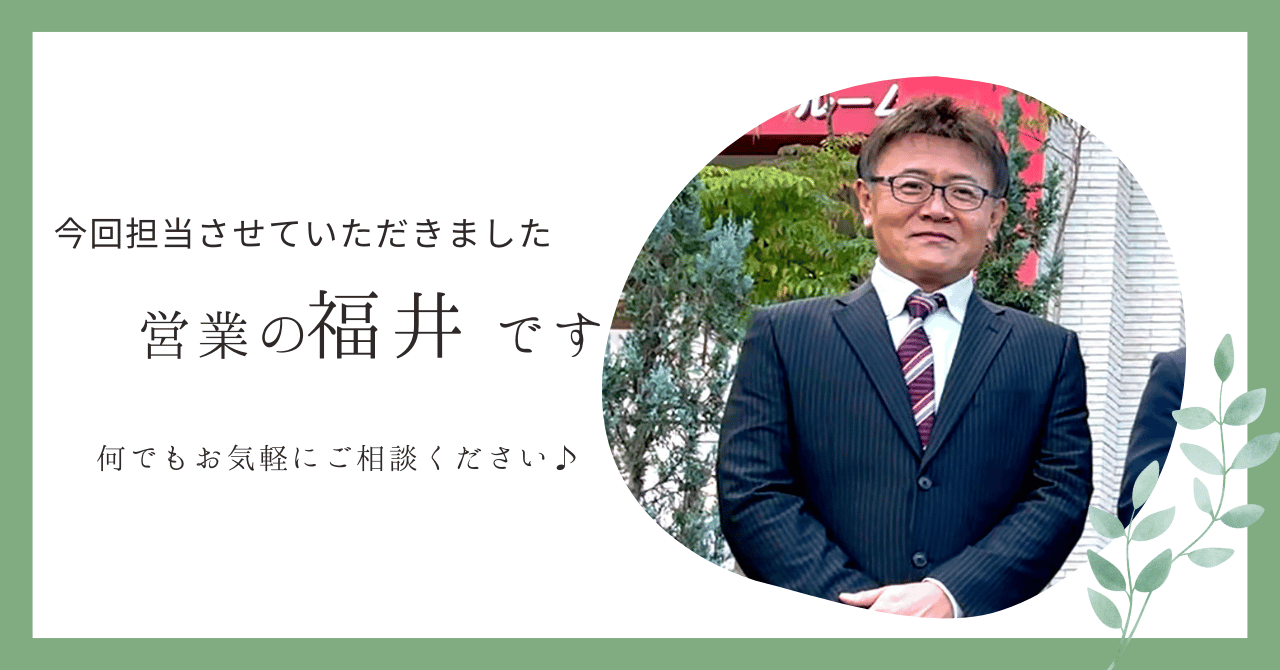 今回担当させていただきました福井です。何でもお気軽にご相談ください♪